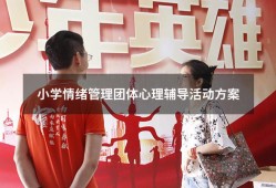 小学情绪管理团体心理辅导活动方案（适合小学生的团体心理辅导活动）