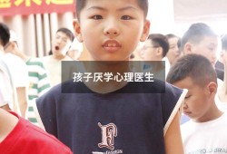 孩子厌学心理医生（心理医生免费咨询）