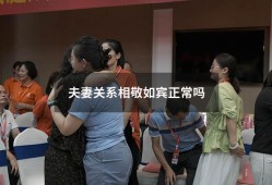 夫妻关系相敬如宾正常吗（相敬如宾说难听点就是）