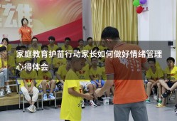 家庭教育护苗行动家长如何做好情绪管理心得体会（孩子情绪管理家长心得体会）