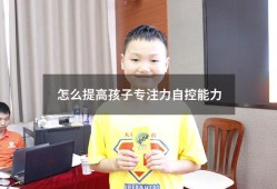 怎么提高孩子专注力自控能力（怎么培养孩子专注力和自控能力）