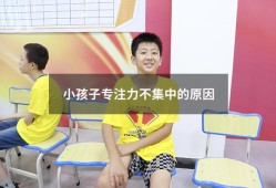 小孩子专注力不集中的原因（娃儿专注力不集中怎么办）