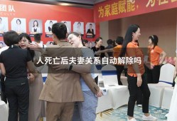 人死亡后夫妻关系自动解除吗（一方死了婚姻自动解除吗）