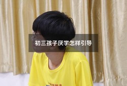 初三孩子厌学怎样引导（如何引导叛逆的孩子）