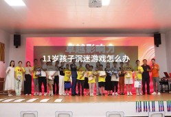 11岁孩子沉迷游戏怎么办（如何让孩子讨厌游戏）