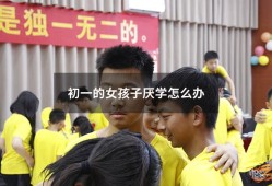 初一的女孩子厌学怎么办（初中女生厌学如何是好）
