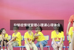 抑郁症情绪管理心理课心得体会（对抑郁症课程心得感悟）