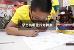 早恋有哪些行为特点（早恋会有什么结果）