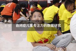 自闭症儿童专注力的数据研究（自闭症专注力训练方法）