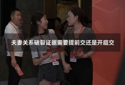 夫妻关系破裂证据需要提前交还是开庭交（怎么举证夫妻感情破裂）