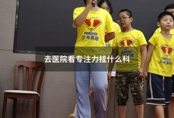 去医院看专注力挂什么科（看专注力挂什么科）