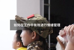 如何在工作中有效进行情绪管理（工作中如何管理自己的情绪）