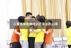 儿童情绪管理培训后家长的心得（孩子情绪管理家长心得体会）