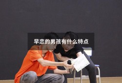 早恋的男孩有什么特点（男孩早恋原因有三种）