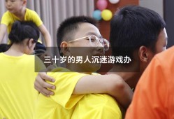 三十岁的男人沉迷游戏办（怎样教育孩子不沉迷游戏）