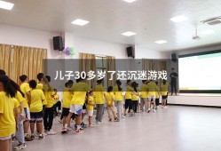 儿子30多岁了还沉迷游戏（儿子30岁了整天打游戏）