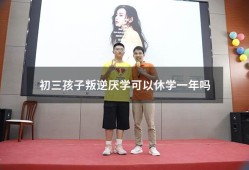 初三孩子叛逆厌学可以休学一年吗（初中学生厌学休学在家怎么办）