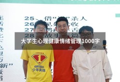 大学生心理健康情绪管理1000字（大学生心理健康情绪管理心得体会）