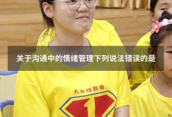 关于沟通中的情绪管理下列说法错误的是5040