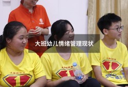 大班幼儿情绪管理现状（大班幼儿情绪管理的方法和策略）