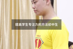 提高学生专注力的方法初中生（提高初中生专注力的训练方法）