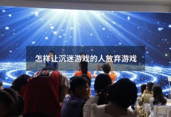 怎样让沉迷游戏的人放弃游戏（沉迷游戏的心理原因）