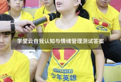 学堂云自我认知与情绪管理测试答案（自我认知与情绪管理学堂在线答案）